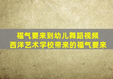 福气要来到幼儿舞蹈视频 西洋艺术学校带来的福气要来